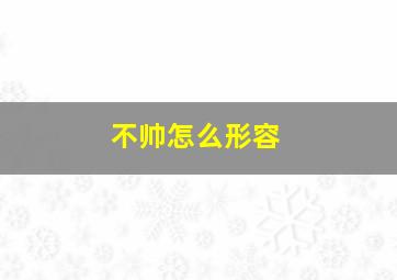 不帅怎么形容