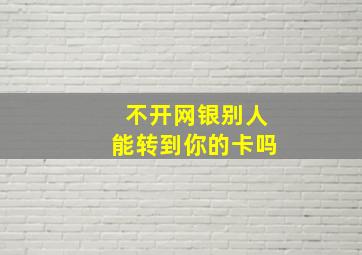 不开网银别人能转到你的卡吗