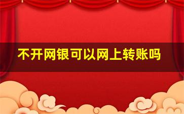 不开网银可以网上转账吗