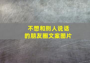 不想和别人说话的朋友圈文案图片