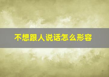 不想跟人说话怎么形容