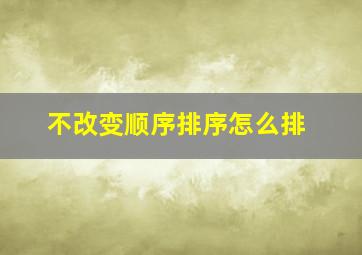 不改变顺序排序怎么排