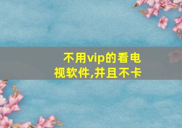 不用vip的看电视软件,并且不卡