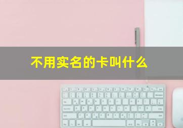 不用实名的卡叫什么