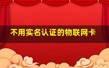 不用实名认证的物联网卡