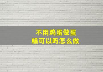 不用鸡蛋做蛋糕可以吗怎么做