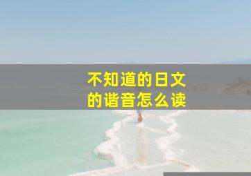 不知道的日文的谐音怎么读