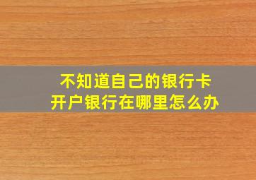 不知道自己的银行卡开户银行在哪里怎么办