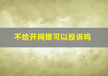 不给开网银可以投诉吗