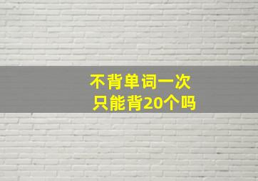 不背单词一次只能背20个吗