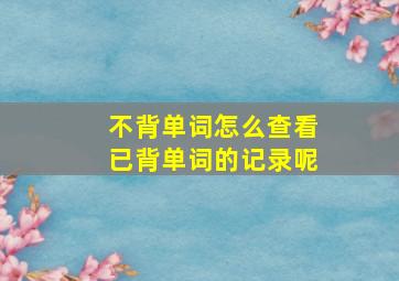 不背单词怎么查看已背单词的记录呢