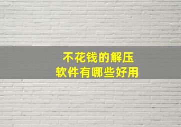 不花钱的解压软件有哪些好用