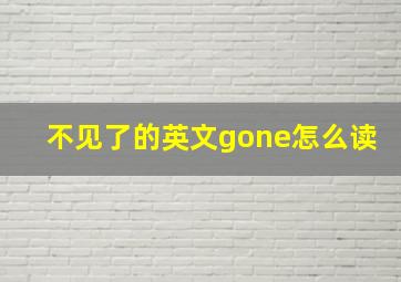 不见了的英文gone怎么读