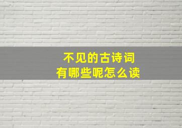 不见的古诗词有哪些呢怎么读