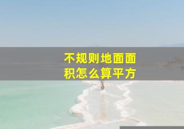 不规则地面面积怎么算平方