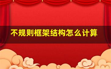 不规则框架结构怎么计算