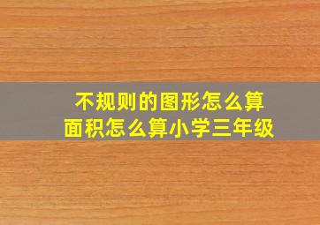 不规则的图形怎么算面积怎么算小学三年级