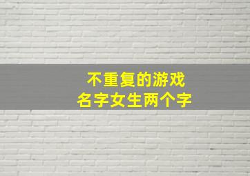 不重复的游戏名字女生两个字