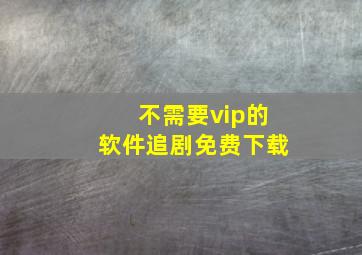 不需要vip的软件追剧免费下载