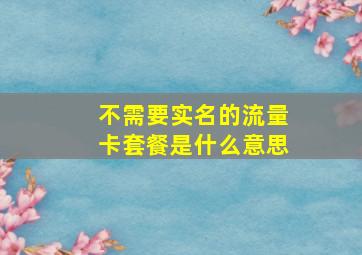 不需要实名的流量卡套餐是什么意思