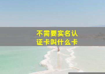 不需要实名认证卡叫什么卡