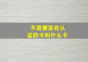 不需要实名认证的卡叫什么卡