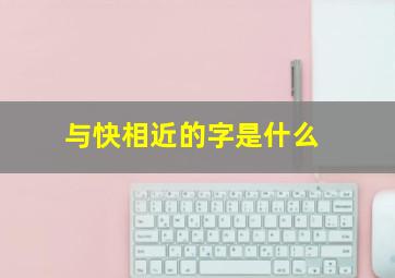 与快相近的字是什么