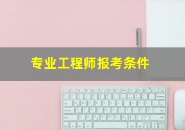 专业工程师报考条件