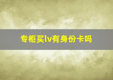 专柜买lv有身份卡吗