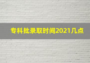 专科批录取时间2021几点