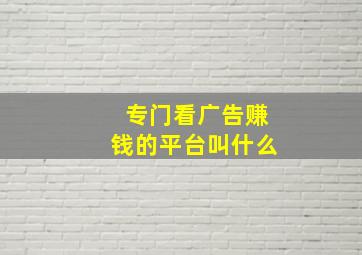 专门看广告赚钱的平台叫什么