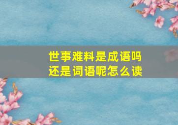 世事难料是成语吗还是词语呢怎么读