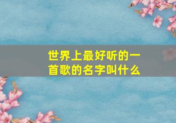 世界上最好听的一首歌的名字叫什么