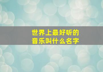 世界上最好听的音乐叫什么名字