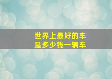 世界上最好的车是多少钱一辆车