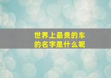 世界上最贵的车的名字是什么呢