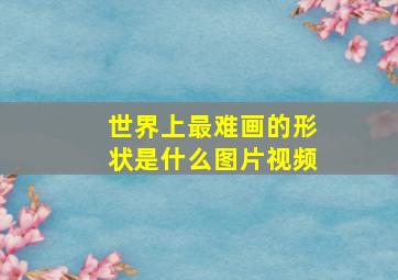 世界上最难画的形状是什么图片视频