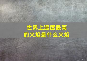 世界上温度最高的火焰是什么火焰