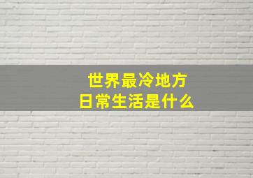 世界最冷地方日常生活是什么