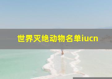 世界灭绝动物名单iucn