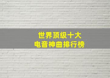 世界顶级十大电音神曲排行榜