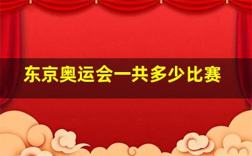 东京奥运会一共多少比赛