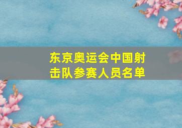 东京奥运会中国射击队参赛人员名单