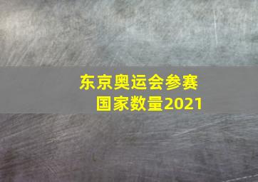 东京奥运会参赛国家数量2021