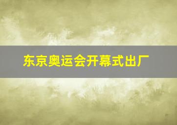 东京奥运会开幕式出厂