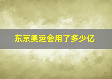 东京奥运会用了多少亿