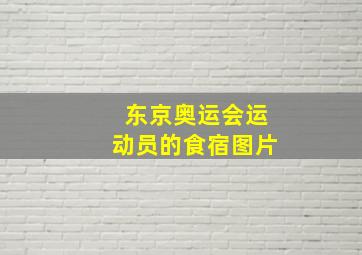 东京奥运会运动员的食宿图片