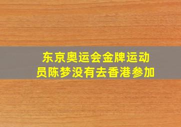 东京奥运会金牌运动员陈梦没有去香港参加