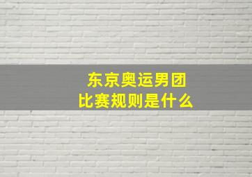 东京奥运男团比赛规则是什么