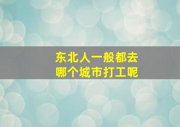 东北人一般都去哪个城市打工呢